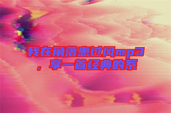 我在角落患過風mp3，享一首經典的系