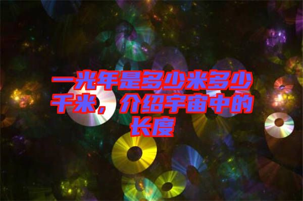 一光年是多少米多少千米，介紹宇宙中的長度