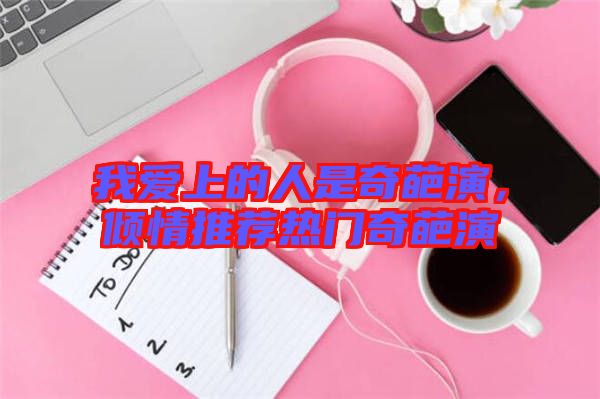 我愛上的人是奇葩演，傾情推薦熱門奇葩演