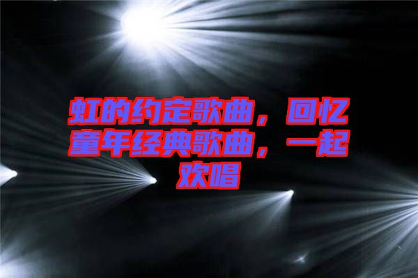 虹的約定歌曲，回憶童年經典歌曲，一起歡唱