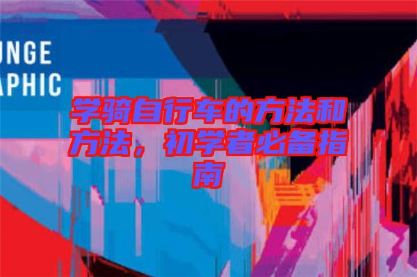 學(xué)騎自行車的方法和方法，初學(xué)者必備指南