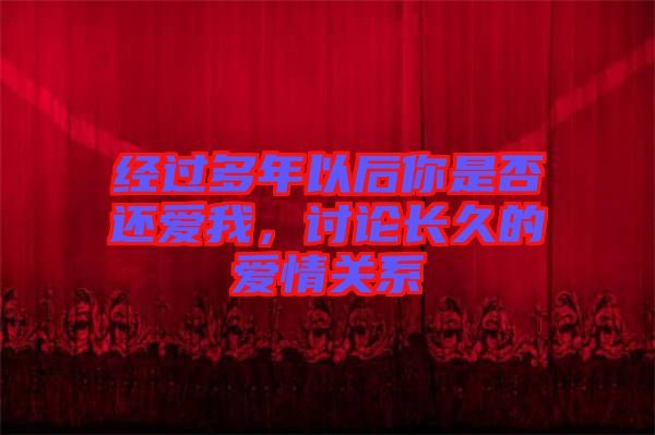 經過多年以后你是否還愛我，討論長久的愛情關系