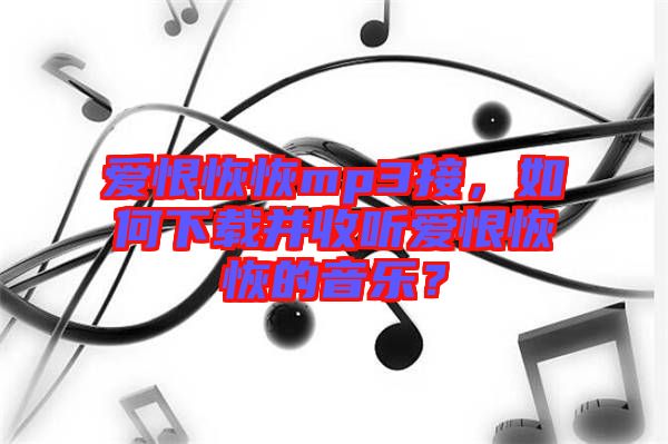 愛恨恢恢mp3接，如何下載并收聽愛恨恢恢的音樂？