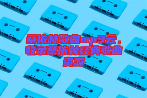 蔡依林歌曲mp3云，收錄蔡依林經(jīng)典歌曲資源