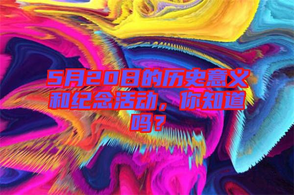 5月20日的歷史意義和紀(jì)念活動，你知道嗎？