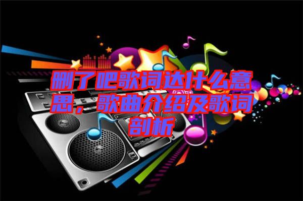 刪了吧歌詞達什么意思，歌曲介紹及歌詞剖析