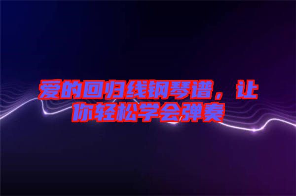 愛的回歸線鋼琴譜，讓你輕松學(xué)會(huì)彈奏