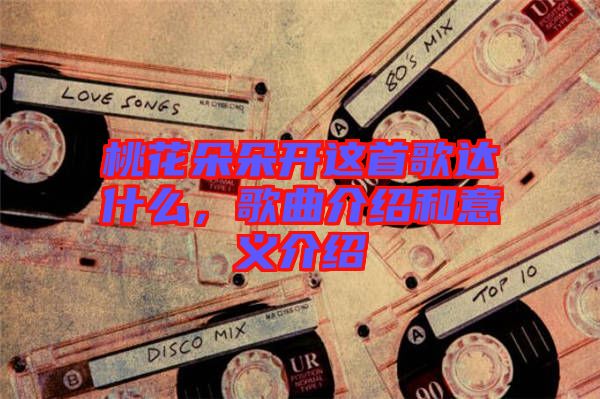 桃花朵朵開這首歌達什么，歌曲介紹和意義介紹