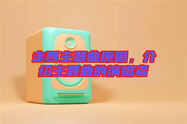 走西主題曲原唱，介紹主題曲的演唱者