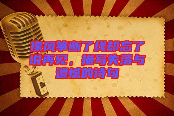 像風(fēng)箏斷了線卻忘了說再見，描寫失落與遺憾的詩句