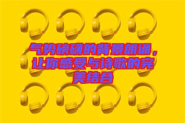 氣勢磅礴的背景朗誦，讓你感受與詩歌的完美結合