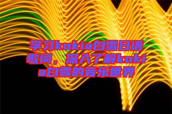學習kokia白雪日語歌詞，深入了解kokia白雪的音樂世界