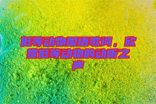 低等動物國語歌詞，欣賞低等動物的動聽之聲