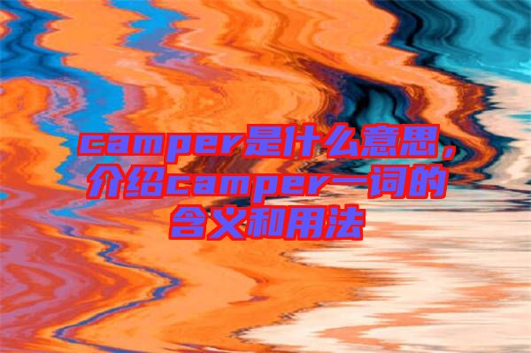 camper是什么意思，介紹camper一詞的含義和用法