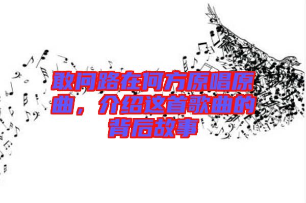 敢問路在何方原唱原曲，介紹這首歌曲的背后故事