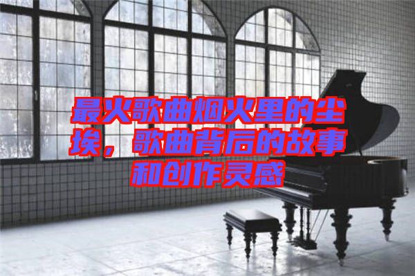 最火歌曲煙火里的塵埃，歌曲背后的故事和創(chuàng)作靈感