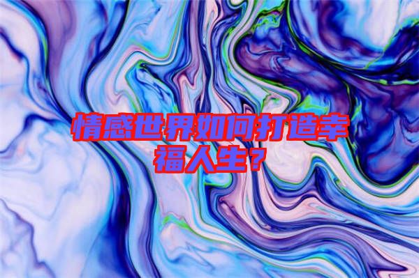 情感世界如何打造幸福人生？