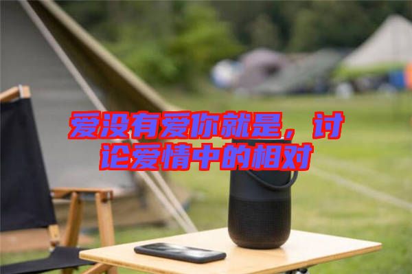 愛沒(méi)有愛你就是，討論愛情中的相對(duì)