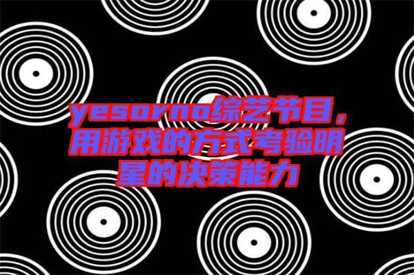 yesorno綜藝節目，用游戲的方式考驗明星的決策能力