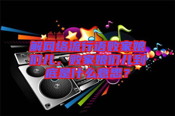 解網(wǎng)絡流行語敗家娘們兒，敗家娘們兒到底是什么意思？