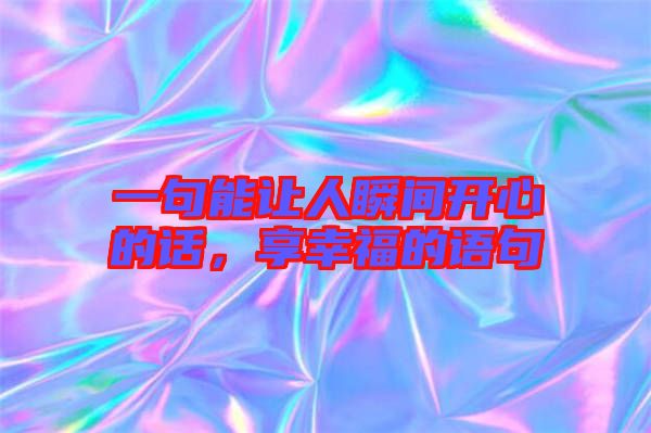 一句能讓人瞬間開心的話，享幸福的語句