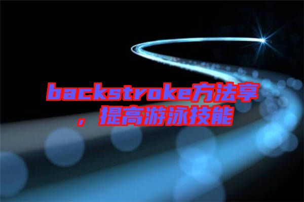 backstroke方法享，提高游泳技能