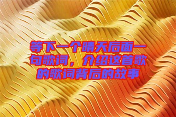 等下一個(gè)晴天后面一句歌詞，介紹這首歌的歌詞背后的故事
