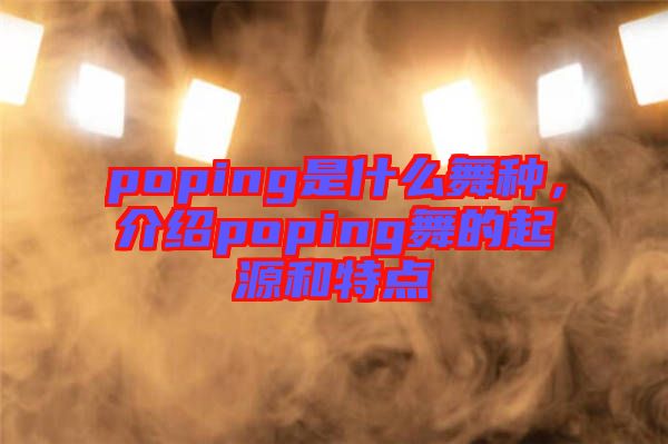 poping是什么舞種，介紹poping舞的起源和特點(diǎn)