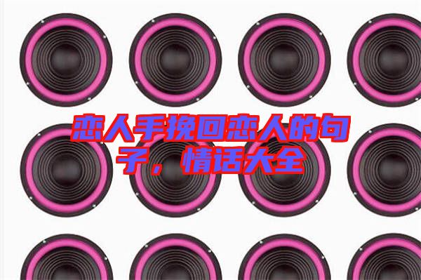 戀人手挽回戀人的句子，情話大全