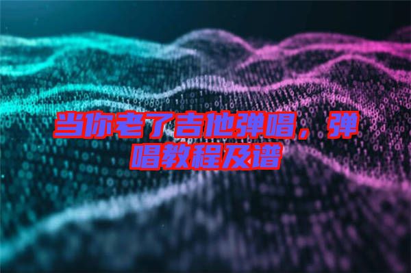 當你老了吉他彈唱，彈唱教程及譜