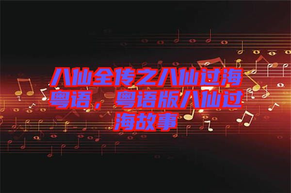 八仙全傳之八仙過?；浾Z，粵語版八仙過海故事