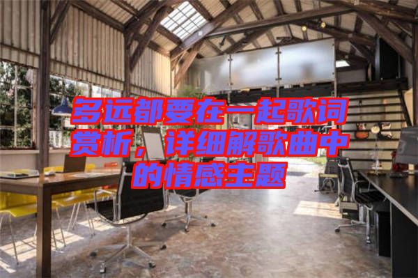 多遠(yuǎn)都要在一起歌詞賞析，詳細(xì)解歌曲中的情感主題