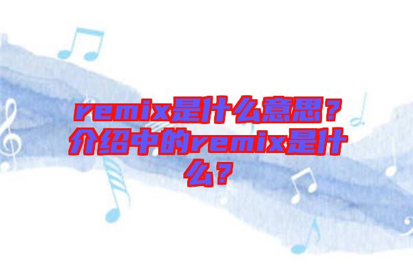 remix是什么意思？介紹中的remix是什么？