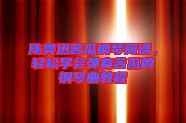 陳奕迅苦瓜鋼琴簡譜，輕松學會彈奏苦瓜的鋼琴曲教程