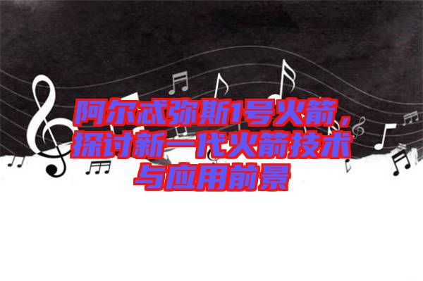 阿爾忒彌斯1號火箭，探討新一代火箭技術(shù)與應用前景