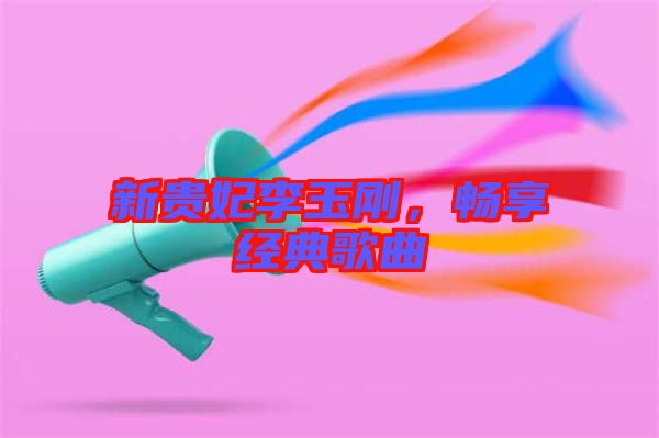 新貴妃李玉剛，暢享經典歌曲