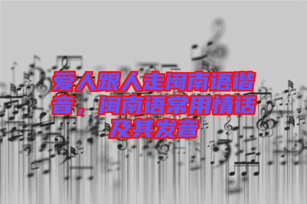 愛(ài)人跟人走閩南語(yǔ)諧音，閩南語(yǔ)常用情話及其發(fā)音