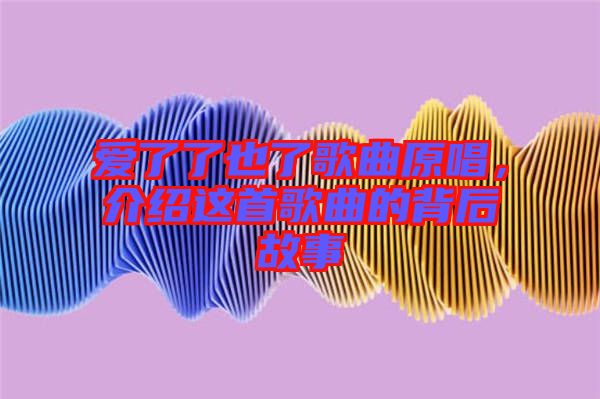 愛了了也了歌曲原唱，介紹這首歌曲的背后故事