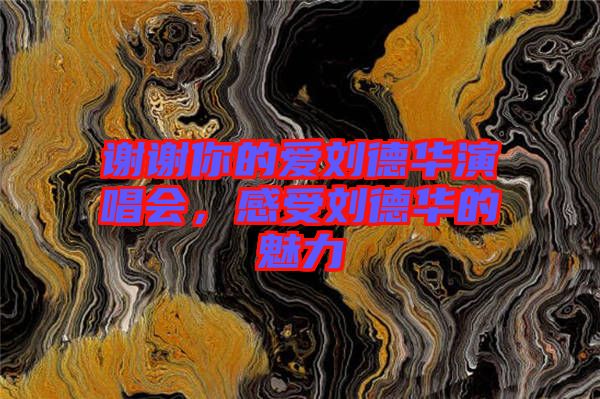謝謝你的愛劉德華演唱會，感受劉德華的魅力