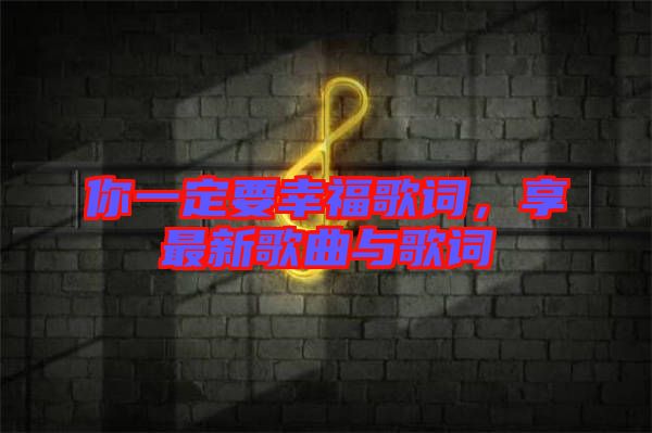 你一定要幸福歌詞，享最新歌曲與歌詞