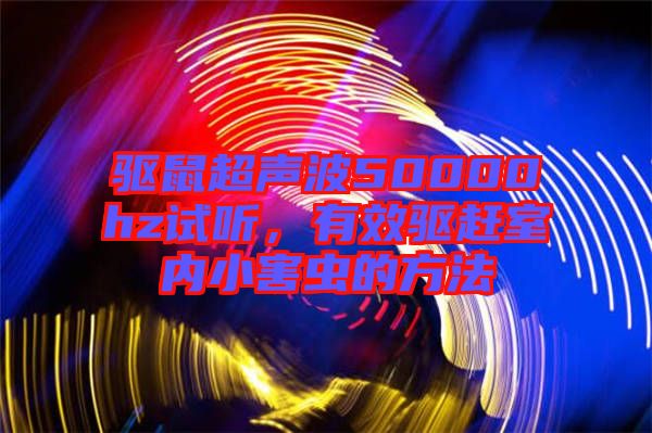 驅鼠超聲波50000hz試聽，有效驅趕室內小害蟲的方法