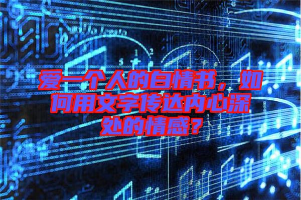 愛一個人的白情書，如何用文字傳達內心深處的情感？