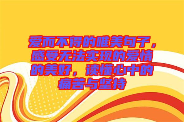 愛而不得的唯美句子，感受無法實現的愛情的美好，讀懂心中的痛苦與堅持