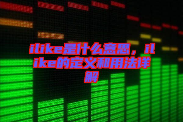 ilike是什么意思，ilike的定義和用法詳解