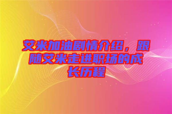 艾米加油劇情介紹，跟隨艾米走進職場的成長歷程