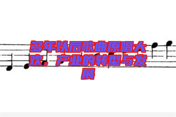 多年以后歌曲原唱大歡，產業的轉型與發展