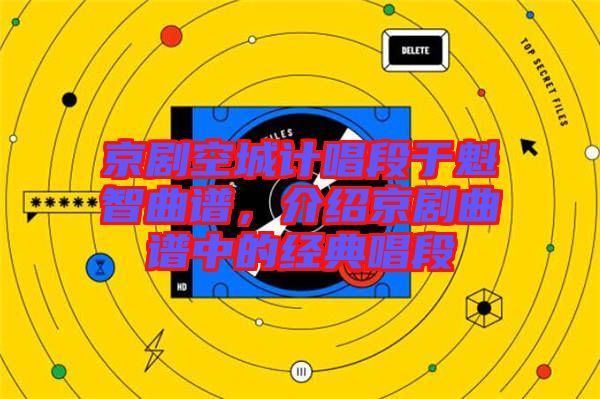 京劇空城計(jì)唱段于魁智曲譜，介紹京劇曲譜中的經(jīng)典唱段