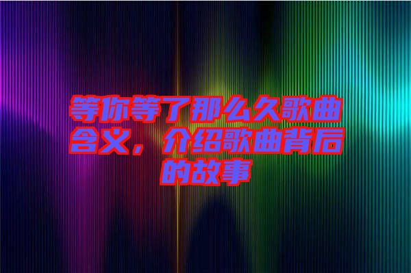 等你等了那么久歌曲含義，介紹歌曲背后的故事