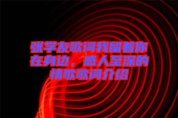 張學友歌詞我留著你在身邊，感人至深的情歌歌詞介紹