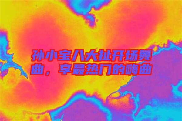 孫小寶八大扯開場舞曲，享最熱門的嗨曲